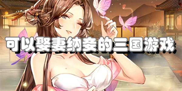 有哪些三国游戏支持娶妻纳妾
