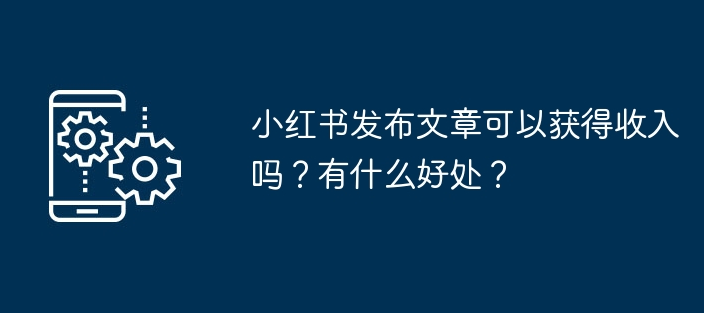 小红书发布文章可以获得收入吗-小红书发布文章有收益吗